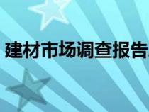 建材市場(chǎng)調(diào)查報(bào)告總結(jié)(建材市場(chǎng)調(diào)查報(bào)告) 建材市場(chǎng)調(diào)查報(bào)告總結(jié)(建材市場(chǎng)調(diào)查報(bào)告)