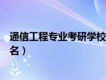 通信工程專業(yè)考研學(xué)校排名全部（通信工程專業(yè)考研學(xué)校排名）