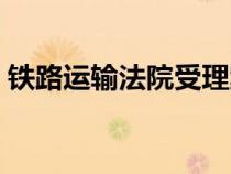 鐵路運(yùn)輸法院受理案件范圍（鐵路運(yùn)輸法院）