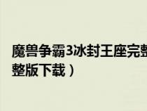 魔獸爭(zhēng)霸3冰封王座完整版下載蘋果（魔獸爭(zhēng)霸3冰封王座完整版下載）