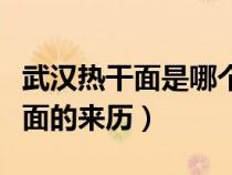 武漢熱干面是哪個(gè)民族創(chuàng)造的（武漢小吃熱干面的來歷）