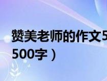 贊美老師的作文500字以上（贊美老師的作文500字）