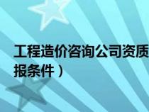 工程造價(jià)咨詢公司資質(zhì)要求最新(工程造價(jià)咨詢資質(zhì)資質(zhì)申報(bào)條件) 工程造價(jià)咨詢公司資質(zhì)要求最新(工程造價(jià)咨詢資質(zhì)資質(zhì)申報(bào)條件)