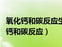氧化鈣和碳反應(yīng)生成碳化鈣和一氧化碳（氧化鈣和碳反應(yīng)）
