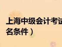 上海中級會計考試報名條件（中級會計考試報名條件）
