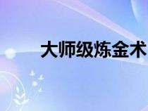 大師級煉金術(shù)（大師煉金術(shù)在哪學(xué)）