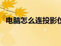 電腦怎么連投影儀（電腦連接投影儀步驟）