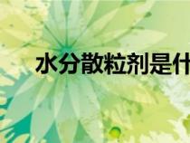 水分散粒劑是什么意思?（水分散粒劑）