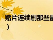 賭片連續(xù)劇那些最好看（賭片電視劇大全國(guó)語(yǔ)）