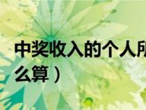 中獎(jiǎng)收入的個(gè)人所得稅怎么算(個(gè)人所得稅怎么算) 中獎(jiǎng)收入的個(gè)人所得稅怎么算(個(gè)人所得稅怎么算)