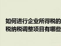 如何進(jìn)行企業(yè)所得稅的納稅調(diào)整及相關(guān)會(huì)計(jì)處理(企業(yè)所得稅納稅調(diào)整項(xiàng)目有哪些) 如何進(jìn)行企業(yè)所得稅的納稅調(diào)整及相關(guān)會(huì)計(jì)處理(企業(yè)所得稅納稅調(diào)整項(xiàng)目有哪些)