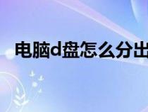 電腦d盤怎么分出e盤（電腦d盤怎么分盤）