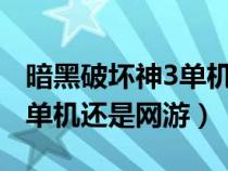 暗黑破壞神3單機(jī)還是網(wǎng)游?（暗黑破壞神3是單機(jī)還是網(wǎng)游）
