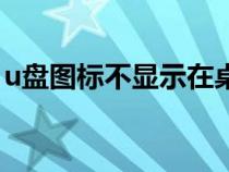 u盤圖標不顯示在桌面(u盤桌面圖標不顯示) u盤圖標不顯示在桌面(u盤桌面圖標不顯示)