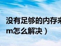 沒有足夠的內(nèi)存來實(shí)現(xiàn)此操作（沒有足夠的ram怎么解決）