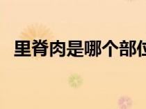 里脊肉是哪個(gè)部位牛（里脊肉是哪個(gè)部位）