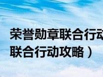 榮譽勛章聯(lián)合行動最后一關怎么過（榮譽勛章聯(lián)合行動攻略）