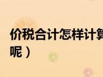 價稅合計怎樣計算稅額（價稅合計是什么意思呢）