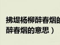 拂堤楊柳醉春煙的意思的堤怎么讀（拂堤楊柳醉春煙的意思）