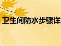 衛(wèi)生間防水步驟詳解（衛(wèi)生間做防水的步驟）