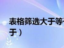 表格篩選大于等于60（表格怎么篩選大于等于）