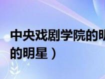 中央戲劇學(xué)院的明星文化水平（中央戲劇學(xué)院的明星）