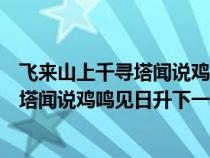 飛來山上千尋塔聞?wù)f雞鳴見日升下一句生肖（飛來山上千尋塔聞?wù)f雞鳴見日升下一句）