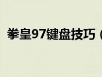 拳皇97鍵盤(pán)技巧(拳皇97鍵盤(pán)設(shè)置最好按) 拳皇97鍵盤(pán)技巧(拳皇97鍵盤(pán)設(shè)置最好按)