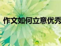 作文如何立意優(yōu)秀課件ppt（作文如何立意）