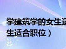 學(xué)建筑學(xué)的女生適合什么職業(yè)（建筑學(xué)專業(yè)女生適合職位）
