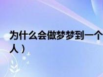 為什么會(huì)做夢(mèng)夢(mèng)到一個(gè)人科學(xué)解釋（為什么會(huì)做夢(mèng)夢(mèng)到一個(gè)人）