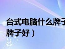 臺式電腦什么牌子好性價比高（臺式電腦什么牌子好）