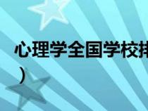 心理學全國學校排名（哪個大學心理學專業(yè)好）