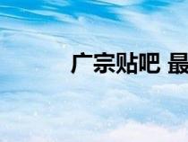 廣宗貼吧 最新消息（廣宗貼吧）