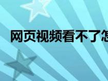 網(wǎng)頁視頻看不了怎么緩存（網(wǎng)頁視頻看不）