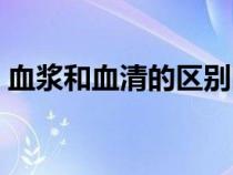 血漿和血清的區(qū)別圖片（血漿和血清的區(qū)別）