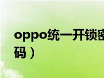 oppo統(tǒng)一開鎖密碼（oppo手機(jī)忘記開機(jī)密碼）