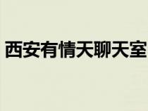 西安有情天聊天室電話（西安有情天聊天室）