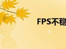 FPS不穩(wěn)定（fps不穩(wěn)定）