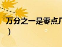 萬(wàn)分之一是零點(diǎn)幾怎么寫(xiě)(萬(wàn)分之一是零點(diǎn)幾) 萬(wàn)分之一是零點(diǎn)幾怎么寫(xiě)(萬(wàn)分之一是零點(diǎn)幾)