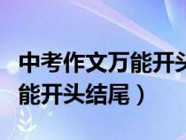 中考作文萬能開頭結(jié)尾優(yōu)美段落（中考作文萬能開頭結(jié)尾）