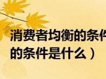 消費者均衡的條件是什么為什么（消費者均衡的條件是什么）