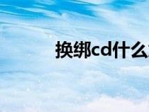 換綁cd什么意思（cd什么意思）