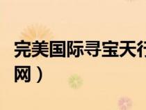 完美國際尋寶天行網(wǎng)頁版（完美國際尋寶天行網(wǎng)）
