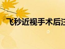 飛秒近視手術(shù)后注意事項（飛秒近視手術(shù)）