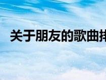 關(guān)于朋友的歌曲排行榜（關(guān)于朋友的歌曲）