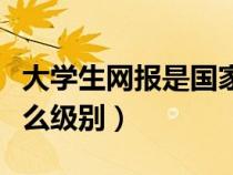 大學(xué)生網(wǎng)報(bào)是國(guó)家級(jí)媒體嗎(大學(xué)生網(wǎng)報(bào)算什么級(jí)別) 大學(xué)生網(wǎng)報(bào)是國(guó)家級(jí)媒體嗎(大學(xué)生網(wǎng)報(bào)算什么級(jí)別)