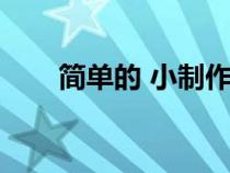 簡(jiǎn)單的 小制作(簡(jiǎn)單的小制作過(guò)程) 簡(jiǎn)單的 小制作(簡(jiǎn)單的小制作過(guò)程)