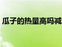 瓜子的熱量高嗎減肥能吃嗎（瓜子的熱量高）