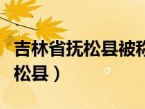 吉林省撫松縣被稱為哪種藥材之鄉(xiāng)（吉林省撫松縣）